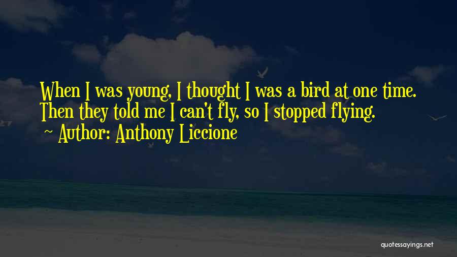 Anthony Liccione Quotes: When I Was Young, I Thought I Was A Bird At One Time. Then They Told Me I Can't Fly,