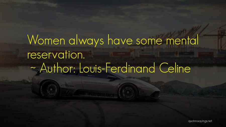 Louis-Ferdinand Celine Quotes: Women Always Have Some Mental Reservation.