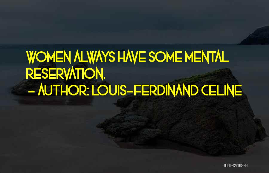 Louis-Ferdinand Celine Quotes: Women Always Have Some Mental Reservation.