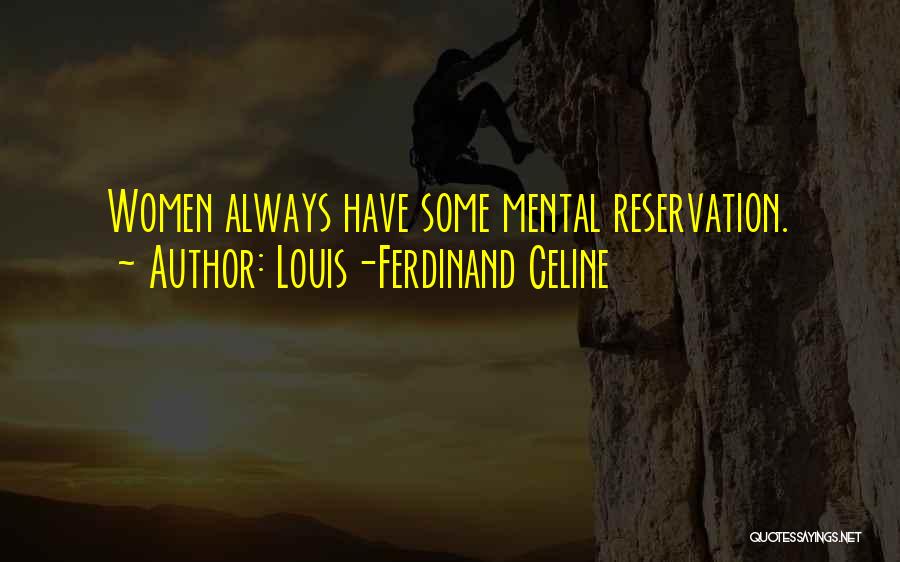 Louis-Ferdinand Celine Quotes: Women Always Have Some Mental Reservation.