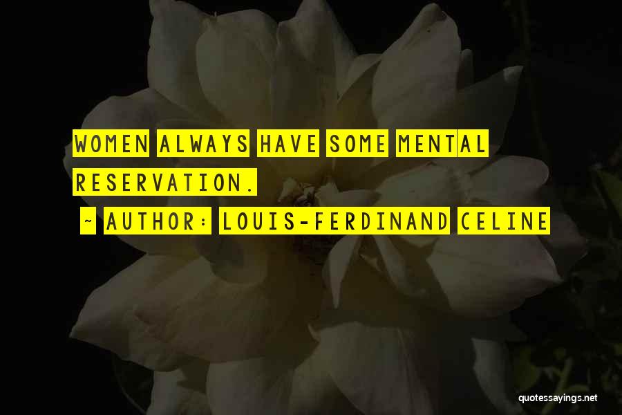 Louis-Ferdinand Celine Quotes: Women Always Have Some Mental Reservation.