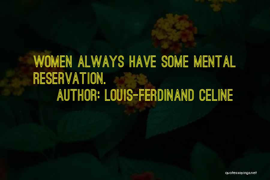 Louis-Ferdinand Celine Quotes: Women Always Have Some Mental Reservation.