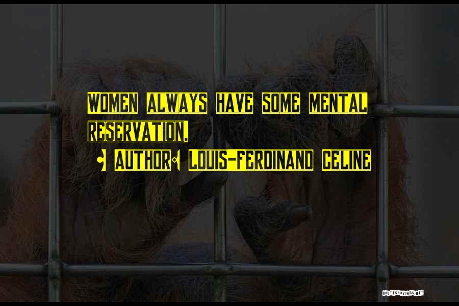 Louis-Ferdinand Celine Quotes: Women Always Have Some Mental Reservation.