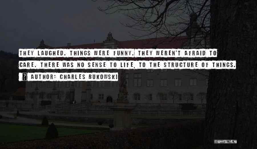 Charles Bukowski Quotes: They Laughed. Things Were Funny. They Weren't Afraid To Care. There Was No Sense To Life, To The Structure Of