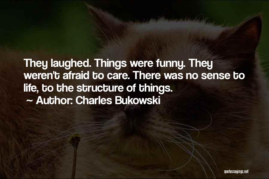 Charles Bukowski Quotes: They Laughed. Things Were Funny. They Weren't Afraid To Care. There Was No Sense To Life, To The Structure Of
