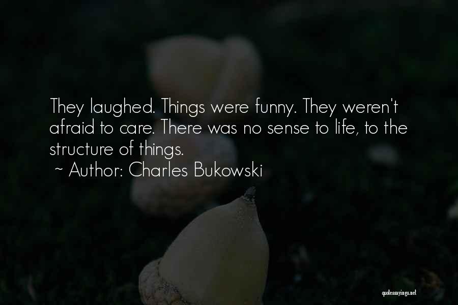 Charles Bukowski Quotes: They Laughed. Things Were Funny. They Weren't Afraid To Care. There Was No Sense To Life, To The Structure Of
