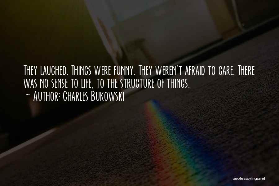 Charles Bukowski Quotes: They Laughed. Things Were Funny. They Weren't Afraid To Care. There Was No Sense To Life, To The Structure Of
