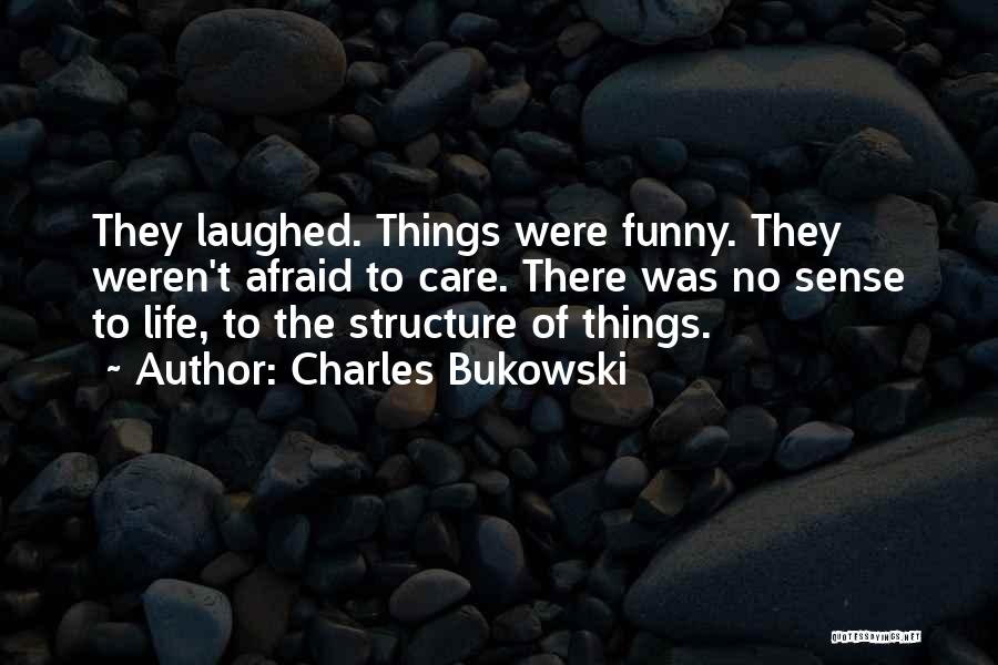 Charles Bukowski Quotes: They Laughed. Things Were Funny. They Weren't Afraid To Care. There Was No Sense To Life, To The Structure Of