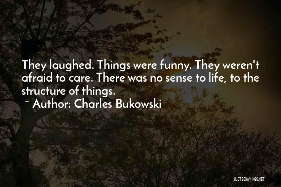 Charles Bukowski Quotes: They Laughed. Things Were Funny. They Weren't Afraid To Care. There Was No Sense To Life, To The Structure Of