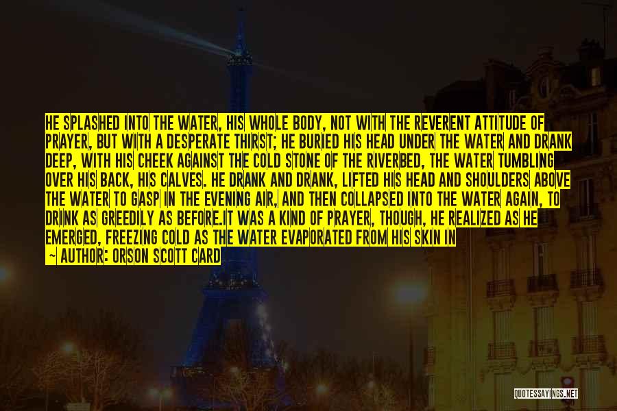 Orson Scott Card Quotes: He Splashed Into The Water, His Whole Body, Not With The Reverent Attitude Of Prayer, But With A Desperate Thirst;