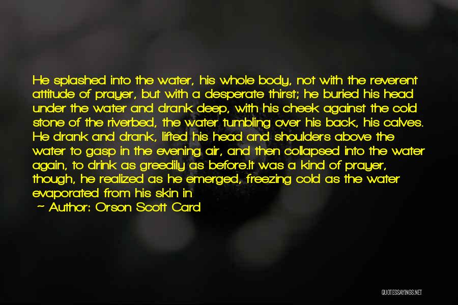 Orson Scott Card Quotes: He Splashed Into The Water, His Whole Body, Not With The Reverent Attitude Of Prayer, But With A Desperate Thirst;