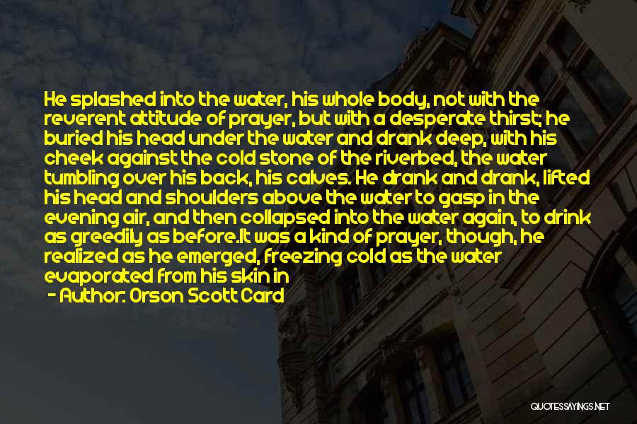 Orson Scott Card Quotes: He Splashed Into The Water, His Whole Body, Not With The Reverent Attitude Of Prayer, But With A Desperate Thirst;
