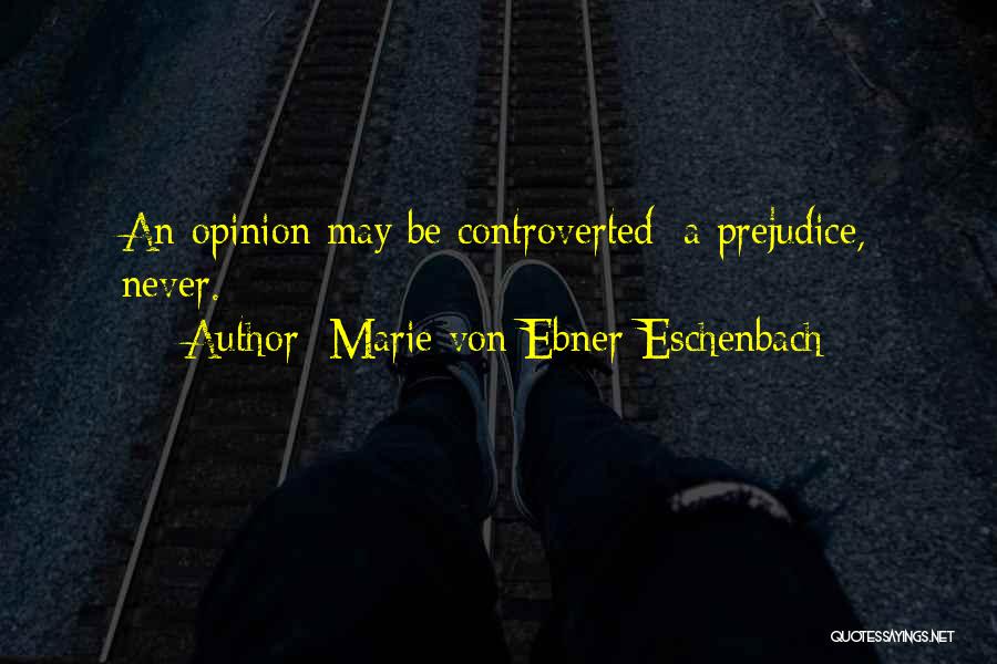 Marie Von Ebner-Eschenbach Quotes: An Opinion May Be Controverted; A Prejudice, Never.