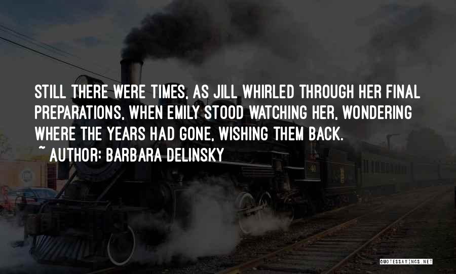 Barbara Delinsky Quotes: Still There Were Times, As Jill Whirled Through Her Final Preparations, When Emily Stood Watching Her, Wondering Where The Years
