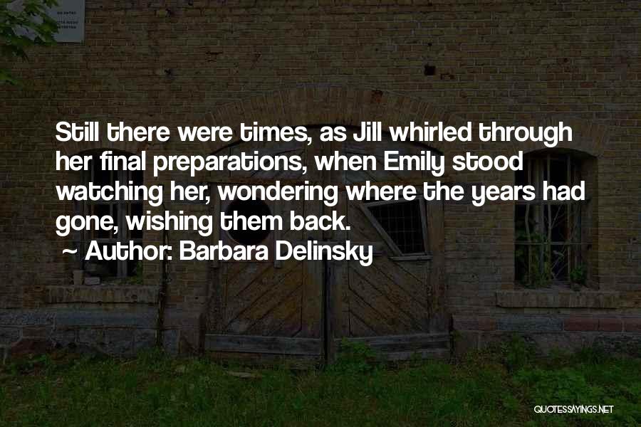 Barbara Delinsky Quotes: Still There Were Times, As Jill Whirled Through Her Final Preparations, When Emily Stood Watching Her, Wondering Where The Years