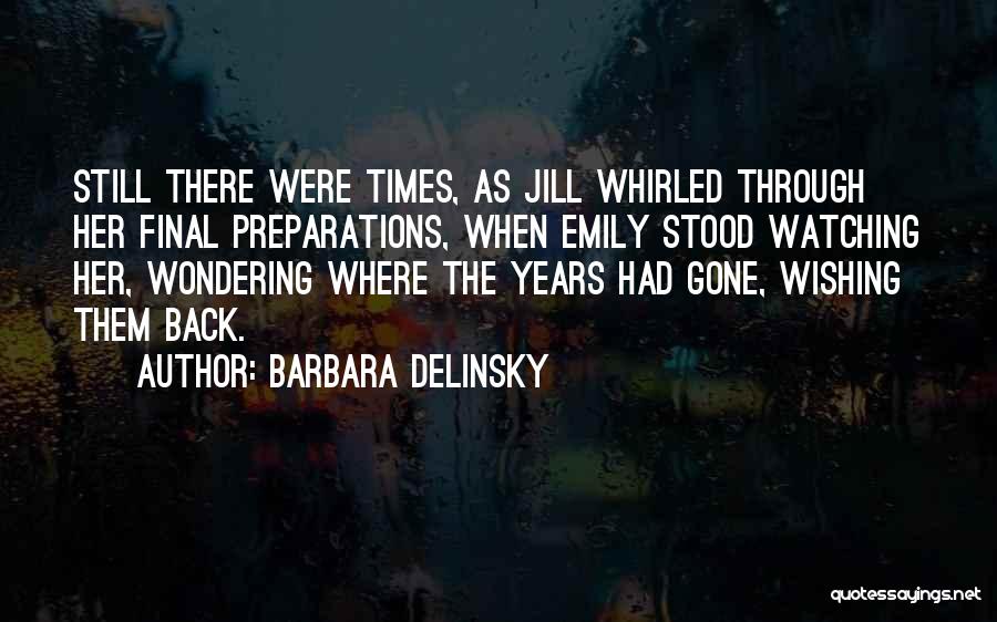 Barbara Delinsky Quotes: Still There Were Times, As Jill Whirled Through Her Final Preparations, When Emily Stood Watching Her, Wondering Where The Years