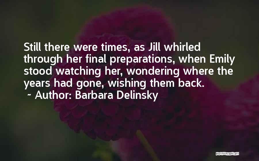 Barbara Delinsky Quotes: Still There Were Times, As Jill Whirled Through Her Final Preparations, When Emily Stood Watching Her, Wondering Where The Years