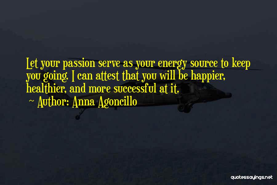 Anna Agoncillo Quotes: Let Your Passion Serve As Your Energy Source To Keep You Going. I Can Attest That You Will Be Happier,