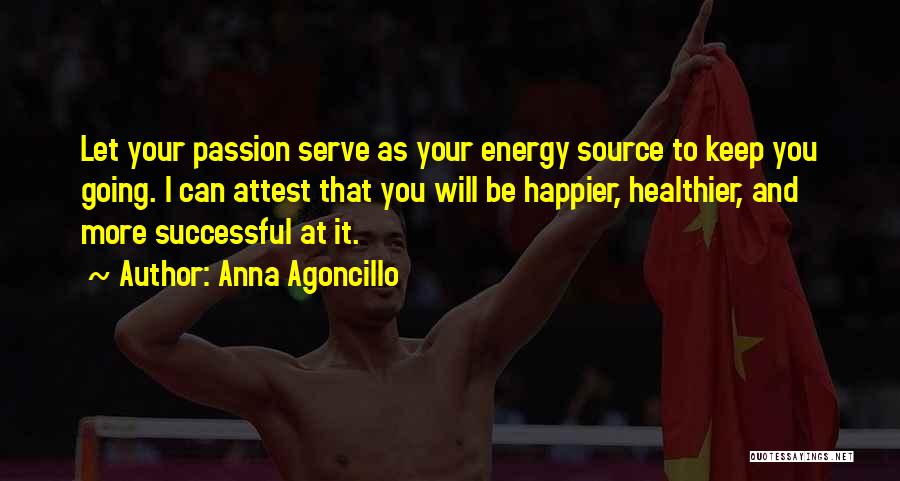 Anna Agoncillo Quotes: Let Your Passion Serve As Your Energy Source To Keep You Going. I Can Attest That You Will Be Happier,