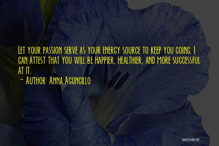 Anna Agoncillo Quotes: Let Your Passion Serve As Your Energy Source To Keep You Going. I Can Attest That You Will Be Happier,