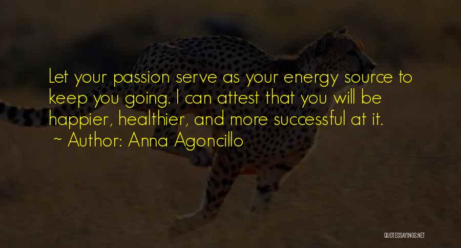 Anna Agoncillo Quotes: Let Your Passion Serve As Your Energy Source To Keep You Going. I Can Attest That You Will Be Happier,