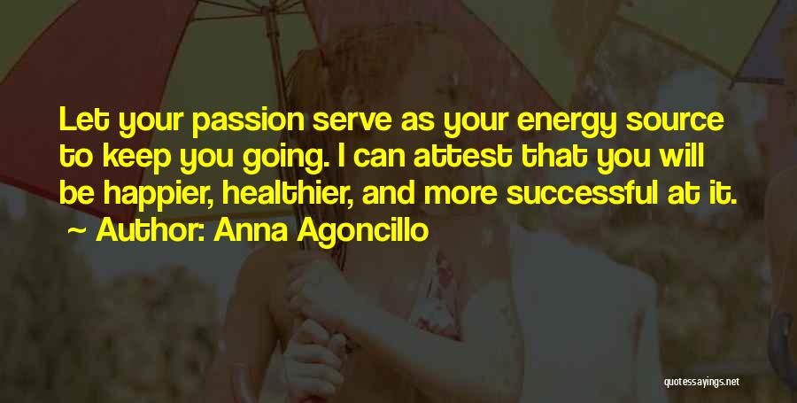 Anna Agoncillo Quotes: Let Your Passion Serve As Your Energy Source To Keep You Going. I Can Attest That You Will Be Happier,