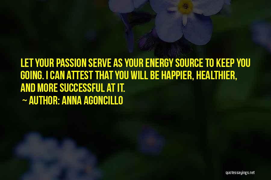 Anna Agoncillo Quotes: Let Your Passion Serve As Your Energy Source To Keep You Going. I Can Attest That You Will Be Happier,