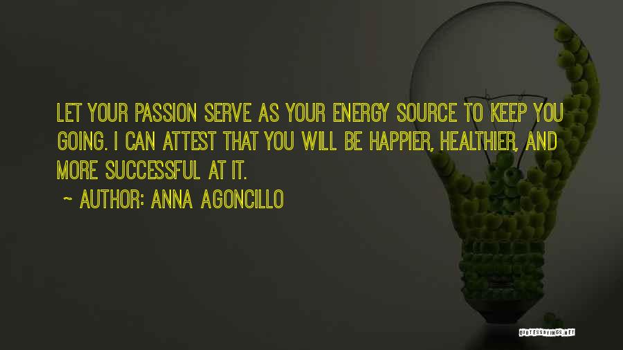 Anna Agoncillo Quotes: Let Your Passion Serve As Your Energy Source To Keep You Going. I Can Attest That You Will Be Happier,