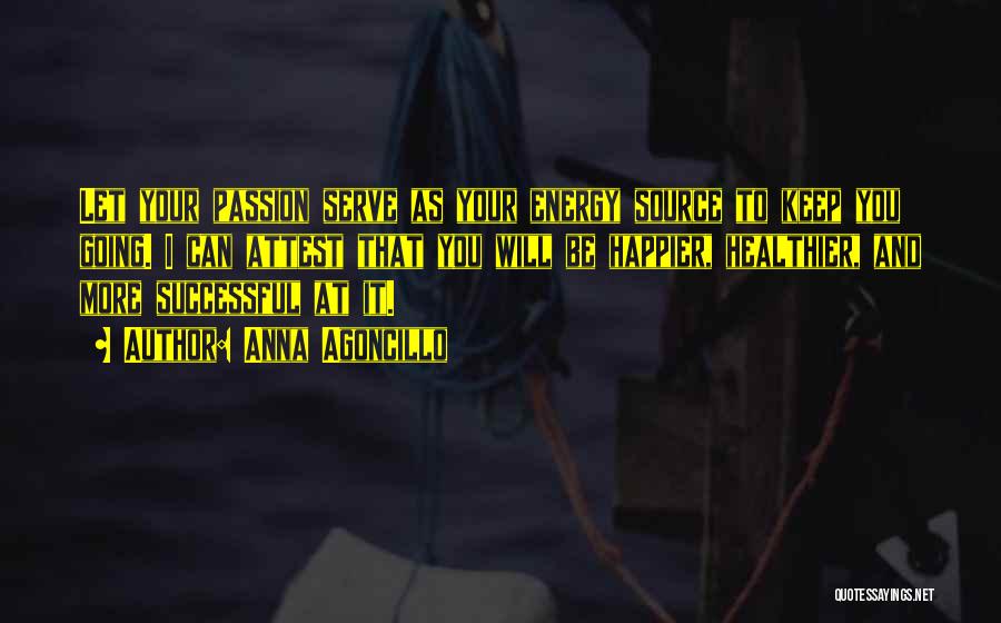 Anna Agoncillo Quotes: Let Your Passion Serve As Your Energy Source To Keep You Going. I Can Attest That You Will Be Happier,