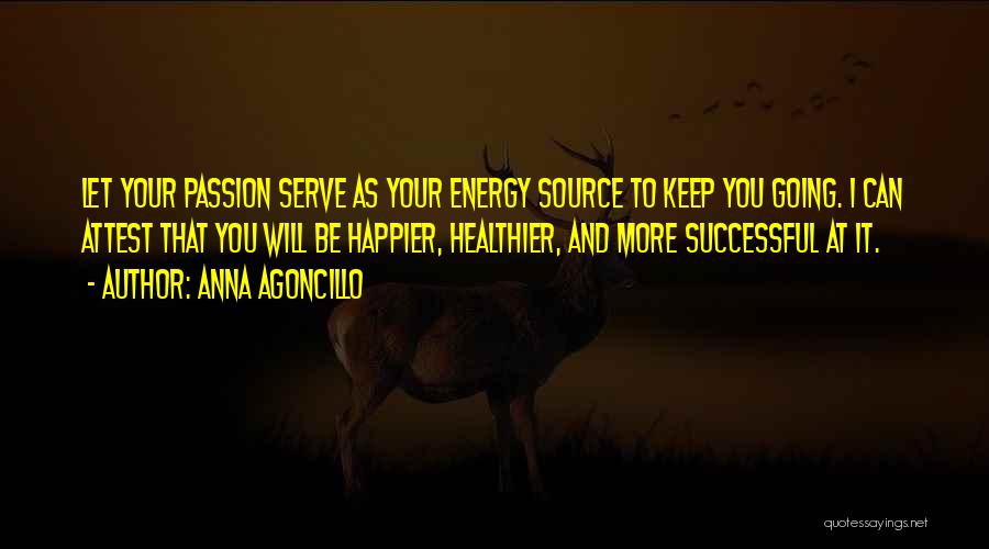 Anna Agoncillo Quotes: Let Your Passion Serve As Your Energy Source To Keep You Going. I Can Attest That You Will Be Happier,