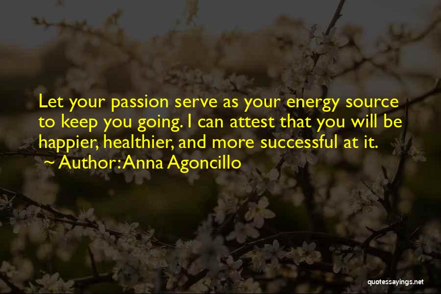Anna Agoncillo Quotes: Let Your Passion Serve As Your Energy Source To Keep You Going. I Can Attest That You Will Be Happier,