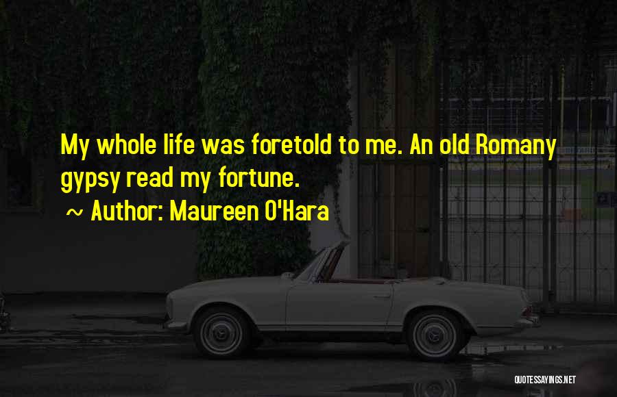 Maureen O'Hara Quotes: My Whole Life Was Foretold To Me. An Old Romany Gypsy Read My Fortune.