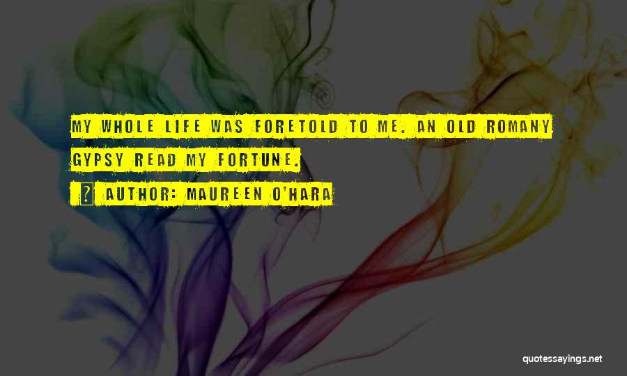 Maureen O'Hara Quotes: My Whole Life Was Foretold To Me. An Old Romany Gypsy Read My Fortune.