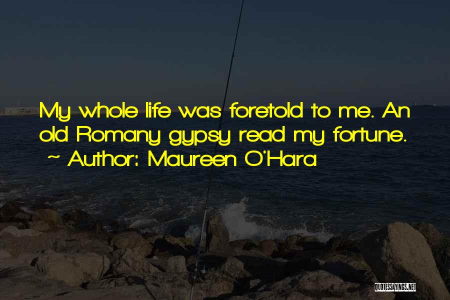 Maureen O'Hara Quotes: My Whole Life Was Foretold To Me. An Old Romany Gypsy Read My Fortune.