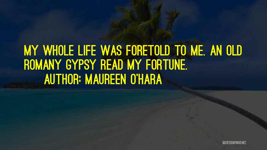Maureen O'Hara Quotes: My Whole Life Was Foretold To Me. An Old Romany Gypsy Read My Fortune.