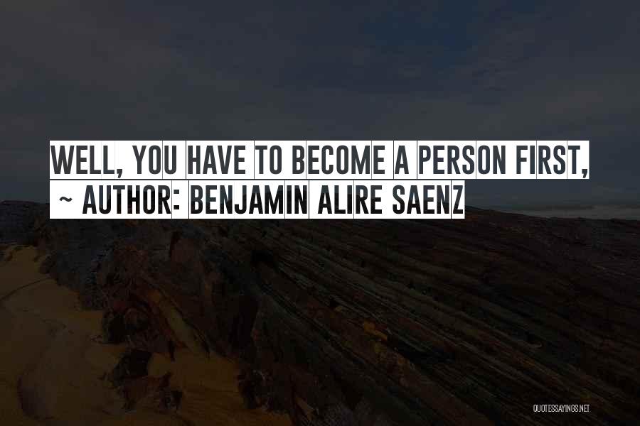 Benjamin Alire Saenz Quotes: Well, You Have To Become A Person First,