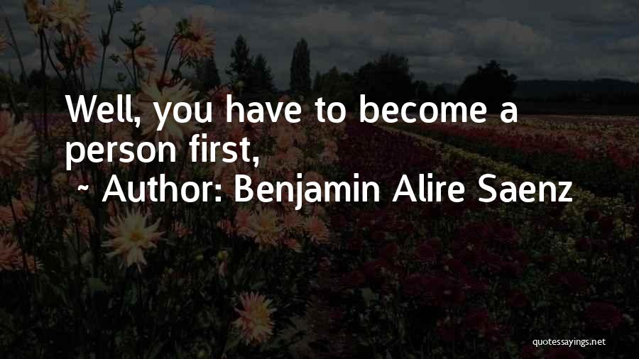 Benjamin Alire Saenz Quotes: Well, You Have To Become A Person First,