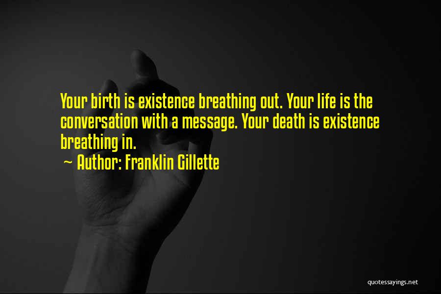 Franklin Gillette Quotes: Your Birth Is Existence Breathing Out. Your Life Is The Conversation With A Message. Your Death Is Existence Breathing In.