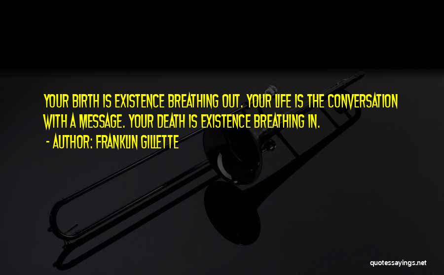 Franklin Gillette Quotes: Your Birth Is Existence Breathing Out. Your Life Is The Conversation With A Message. Your Death Is Existence Breathing In.