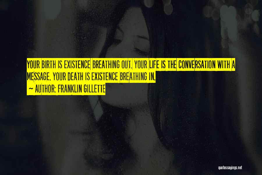 Franklin Gillette Quotes: Your Birth Is Existence Breathing Out. Your Life Is The Conversation With A Message. Your Death Is Existence Breathing In.