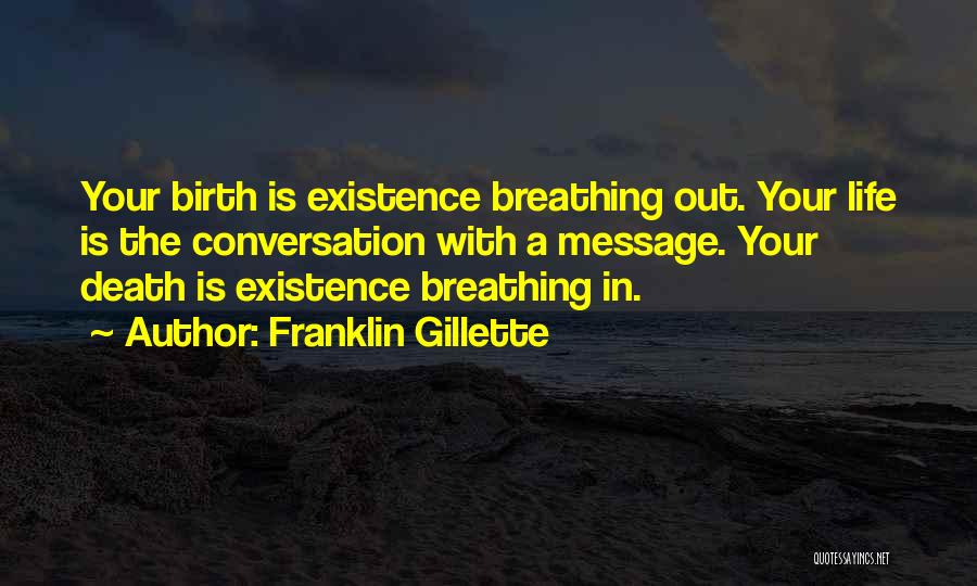 Franklin Gillette Quotes: Your Birth Is Existence Breathing Out. Your Life Is The Conversation With A Message. Your Death Is Existence Breathing In.