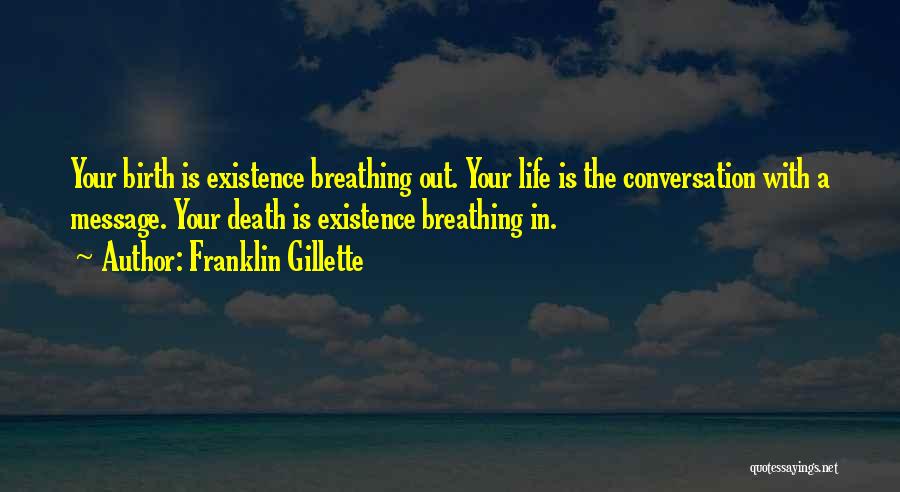 Franklin Gillette Quotes: Your Birth Is Existence Breathing Out. Your Life Is The Conversation With A Message. Your Death Is Existence Breathing In.
