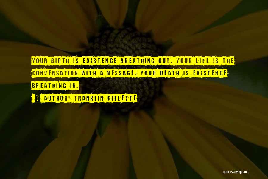 Franklin Gillette Quotes: Your Birth Is Existence Breathing Out. Your Life Is The Conversation With A Message. Your Death Is Existence Breathing In.