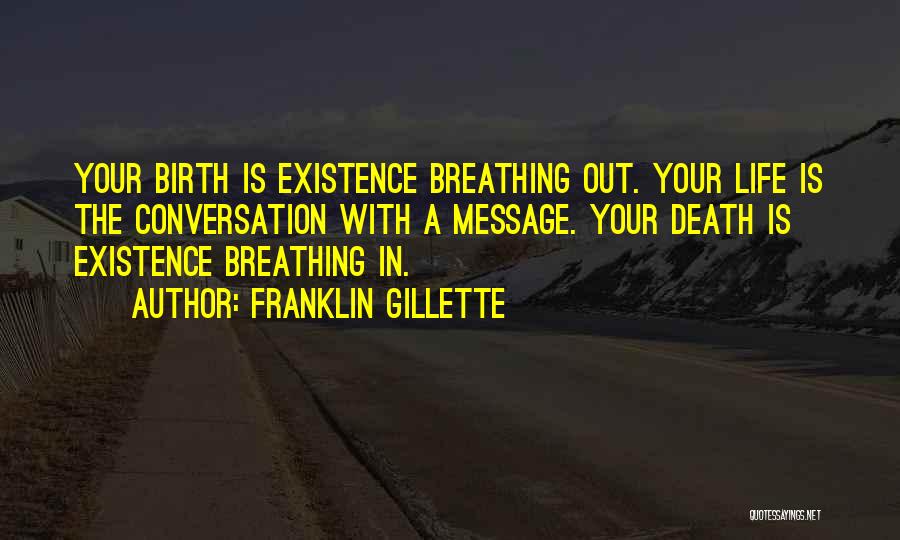 Franklin Gillette Quotes: Your Birth Is Existence Breathing Out. Your Life Is The Conversation With A Message. Your Death Is Existence Breathing In.