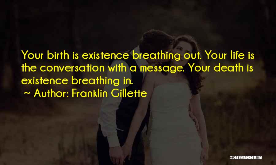 Franklin Gillette Quotes: Your Birth Is Existence Breathing Out. Your Life Is The Conversation With A Message. Your Death Is Existence Breathing In.