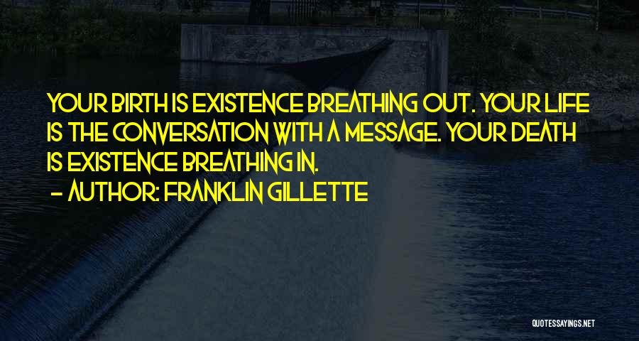 Franklin Gillette Quotes: Your Birth Is Existence Breathing Out. Your Life Is The Conversation With A Message. Your Death Is Existence Breathing In.