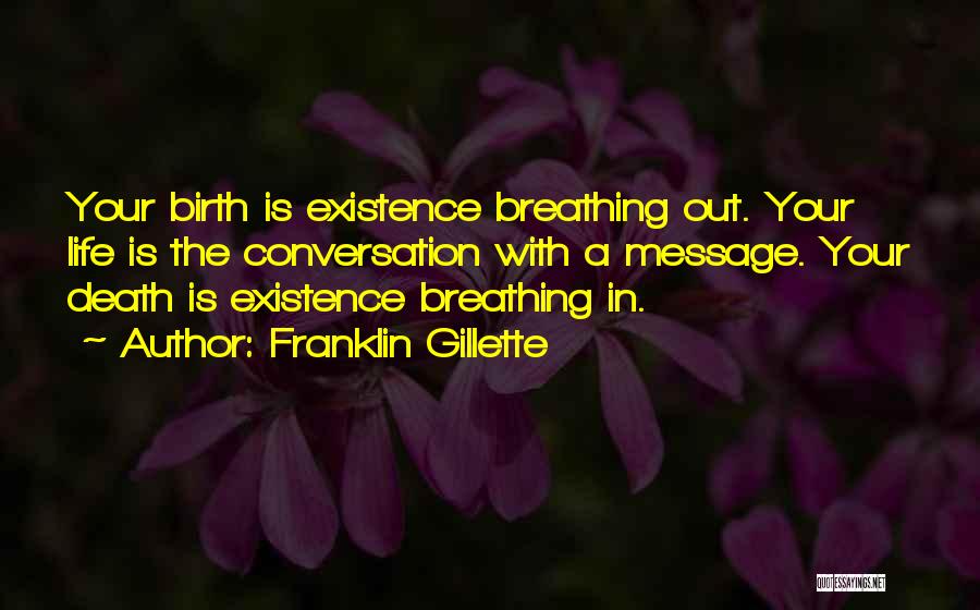 Franklin Gillette Quotes: Your Birth Is Existence Breathing Out. Your Life Is The Conversation With A Message. Your Death Is Existence Breathing In.