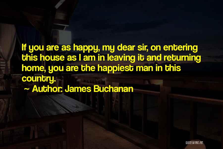 James Buchanan Quotes: If You Are As Happy, My Dear Sir, On Entering This House As I Am In Leaving It And Returning