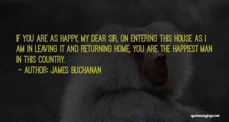 James Buchanan Quotes: If You Are As Happy, My Dear Sir, On Entering This House As I Am In Leaving It And Returning