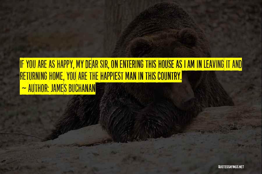 James Buchanan Quotes: If You Are As Happy, My Dear Sir, On Entering This House As I Am In Leaving It And Returning